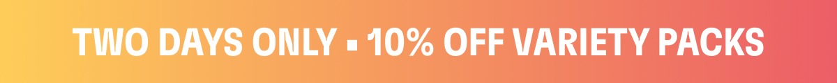 Two Days Only • 10% Off Variety Packs