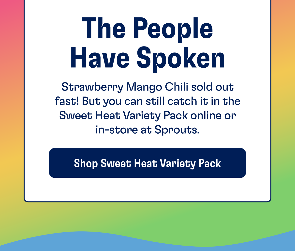 The People Have Spoken | Strawberry Mango Chili sold out fast! But you can still catch it in the Sweet Heat Variety Pack online or in-store at Sprouts | SHOP SWEET HEAT VARIETY PACK