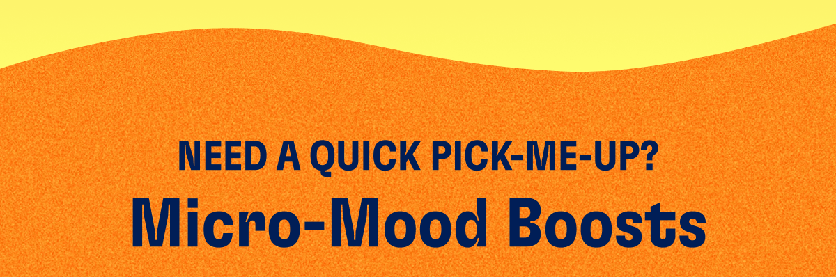Need a Quick Pick-Me-Up? | Micro-Mood Boosts