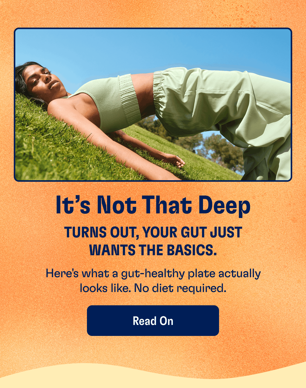 It’s Not That Deep | Turns out, your gut just wants the basics. | Here's what a gut-healthy plate actually looks like. No diet required. | Read On