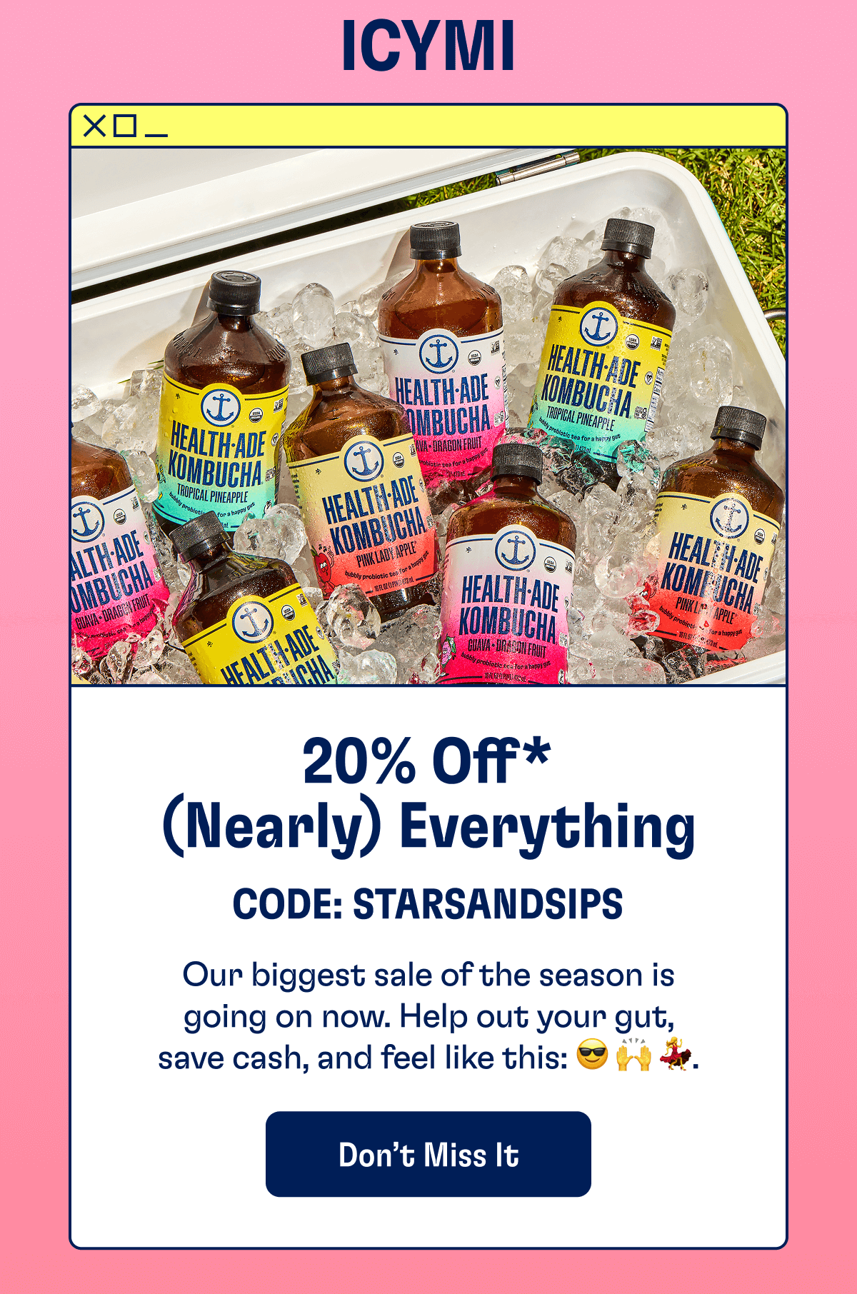 ICYMI | 20% Off* (Nearly) Everything - CODE: STARSANDSIPS | Our biggest sale of the season is going on now. Help out your gut, save cash, and feel like this: 😎 🙌 💃. | Don't Miss It