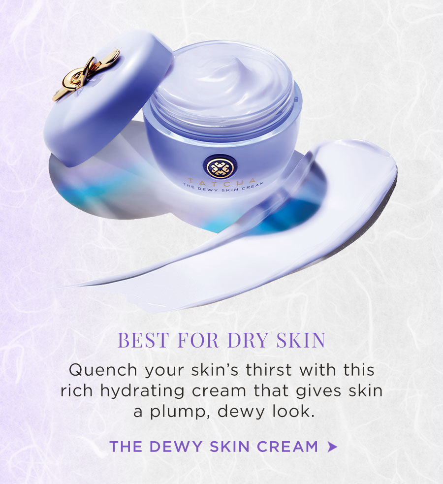 Best for dry skin - The Dewy SKin Cream. Quench your skin's thirst with this rich hydrating cream that gives skin a plump, dewy look.