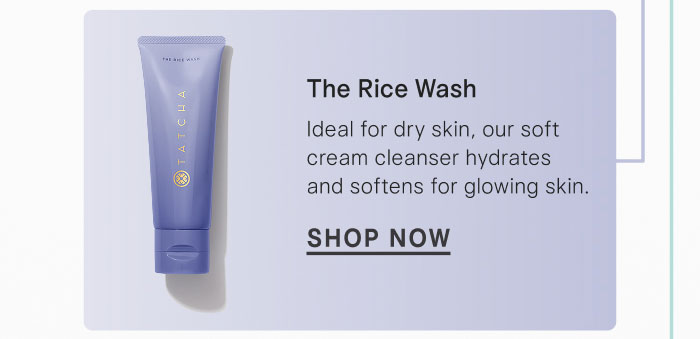 The Rice Wash  Ideal for dry skin, our soft cream cleanser hydrates and softens for glowing skin. SHOP NOW
