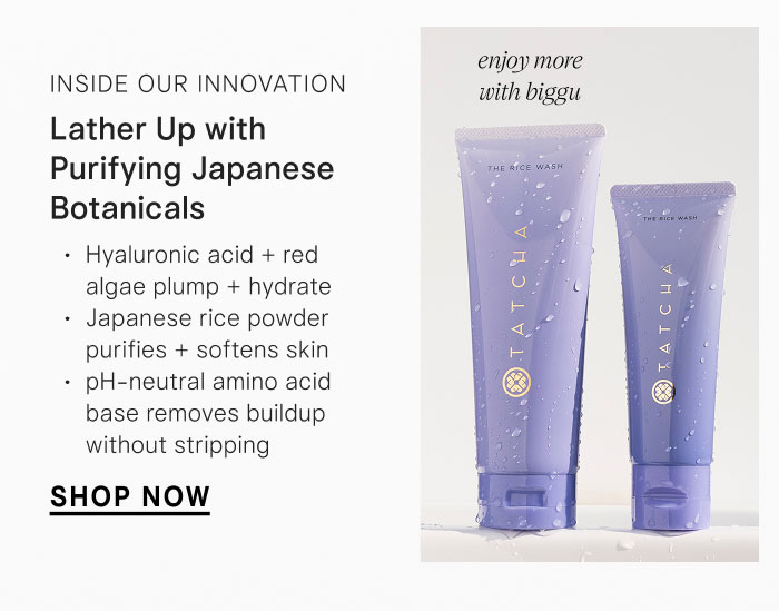 Inside our Innovation: Lather Up with Purifying Japanese Botanicals. hyaluronic acid + red algae plump + hydrate Japanese rice powder purifies + softens skin ph-Neutral amino acid base removes buildup without stripping. Shop Now. Enjoy more with biggu 
