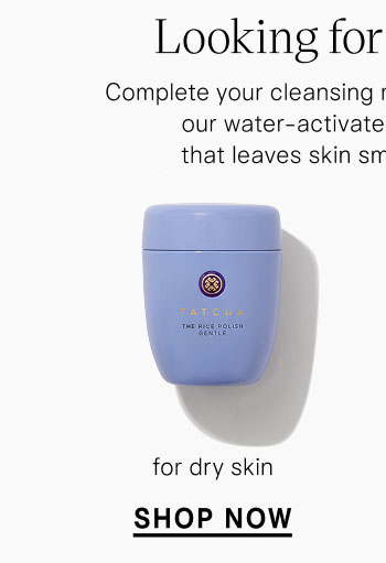  Looking for exfoliation? Complete your cleansing ritual with The Rice Polish, our water-activated enzyme exfoliant that leaves skin smooth and polished. for dry skin SHOP NOW