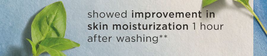 100% showed improvement in skin moisturization 1 hour after washing**