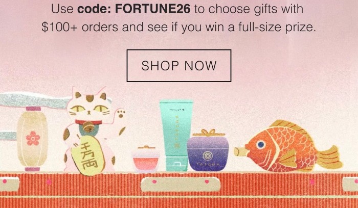 Use code FORTUNE26 to choose gifts with $100+ orders and see if you win a full size prize.