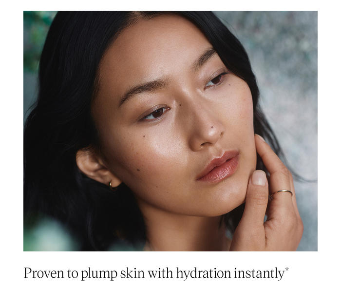 Proven to plump skin with hydration instantly*  *Based on a clinical study of 36 panelists.