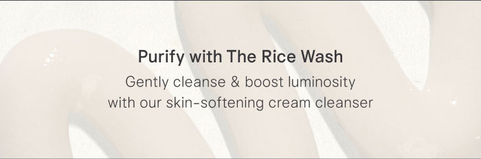 Purify with The Rice Wash: Gently cleanse & boost luminosity with our skin-softening cream cleanser