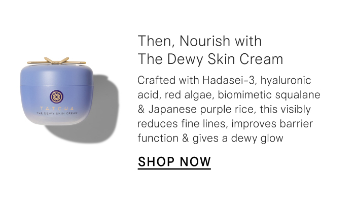 Then, Nourish with The Dewy Skin Cream: Crafted with Hadasei-3, hyaluronic acid, red algae, biomimetic squalane & Japanese purple rice, this visibly reduces fine lines, improves barrier function & gives a dewy glow. Shop Now