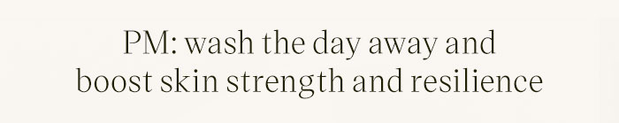 PM: wash the day away and boost skin strength and resilience 