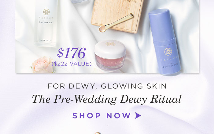 For dewy, glowing skin: The Pre-Wedding Dewy Ritual $176 ($222 value) Shop Now >