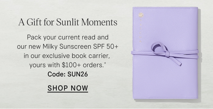 A Gift for Sunlit Moments. Pack your current read and our new Milky Sunscreen SPF 50+ in our exclusive book carrier, yours with $100+ orders.* Code: SUN26 Shop Now