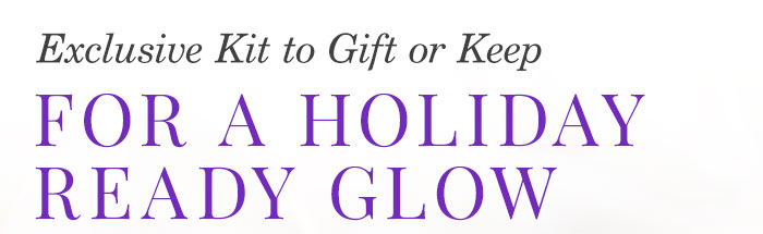Exclusive Kit to Gift or Keep: For a Holiday Ready Glow