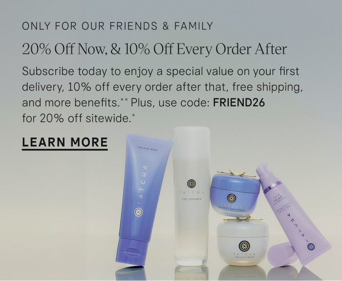 A special value on Subscribe & Save orders only during Tatcha's Friends & Family Event
