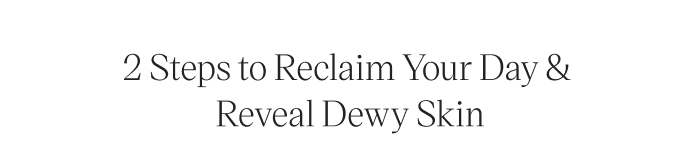 2 Steps to Reclaim Your Day & Reveal Dewy Skin