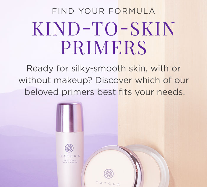 Kind-to-skin Primers. Ready for silky-smooth skin? Discover which beloved primer best fits your needs