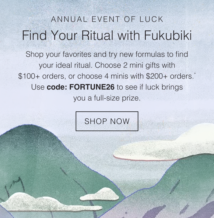 Shop your favorites and try new formulas to find your ideal ritual. Choose 2 mini gifts with $100+ orders, or choose 4 minis with $200+ orders.* Use code: FORTUNE26