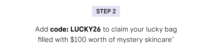 Step 2: Add code: LUCKY26 to claim your lucky bag filled with $100 worth of mystery skincare*
