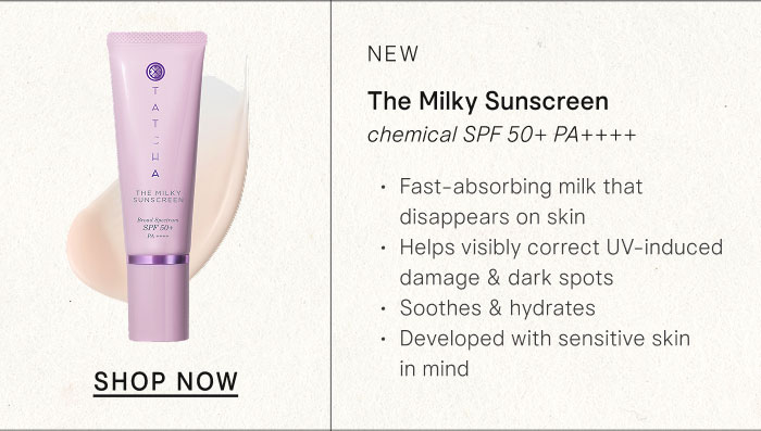 NEW The Milky Sunscreen: chemical SPF 50+ PA++++ Developed with sensitive skin in mind, this soothing, hydrating milk disappears on skin to help visibly correct UV-induced damage & dark spots. SHOP NOW