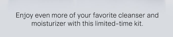 Enjoy even more of your favorite cleanser and moisturizer with this limited-time kit.