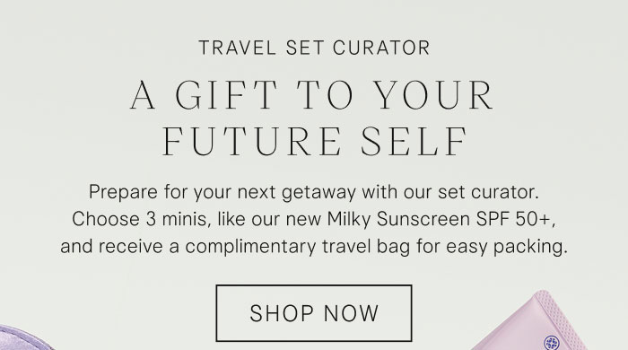 Travel Set Curator: A Gift to Your Future Self. Prepare for your next getaway with our set curator. Choose 3 minis, like our new Milky Sunscreen SPF 50+, and receive a complimentary travel bag for easy packing. Shop Now