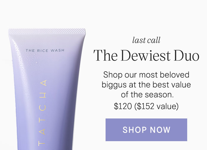 Last Call The Dewiest Duo: Shop our most beloved biggus at the best value of the season. $120 ($152 value) Shop Now