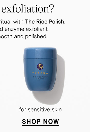  Looking for exfoliation? Complete your cleansing ritual with The Rice Polish, our water-activated enzyme exfoliant that leaves skin smooth and polished. for sensitive skin  SHOP NOW