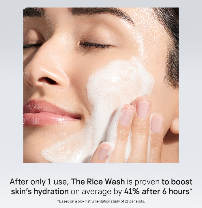 After only 1 use, The Rice Wash is proven to boost skin's hydration on average by 41% after 6 hours* *Based on a bio-instrumentation study of 21 panelists.