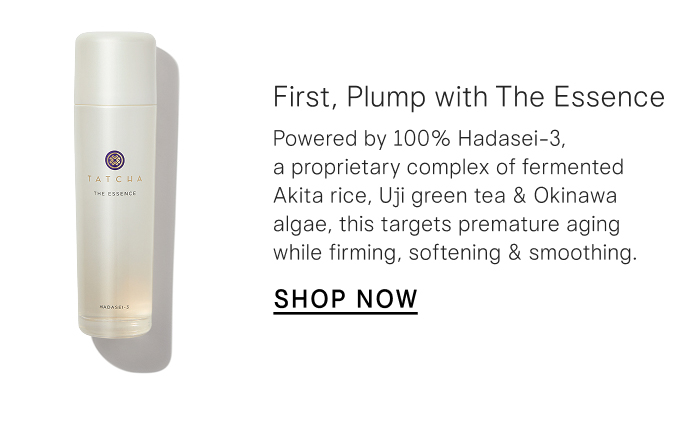 First, Plump with The Essence: Powered by 100% Hadasei-3, a proprietary complex of fermented Akita rice, Uji green tea & Okinawa algae, this targets premature aging while firming, softening & smoothing. Shop Now