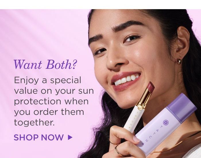 Want Both? Enjoy a special value on your sun protection when you order them together. Shop Now.