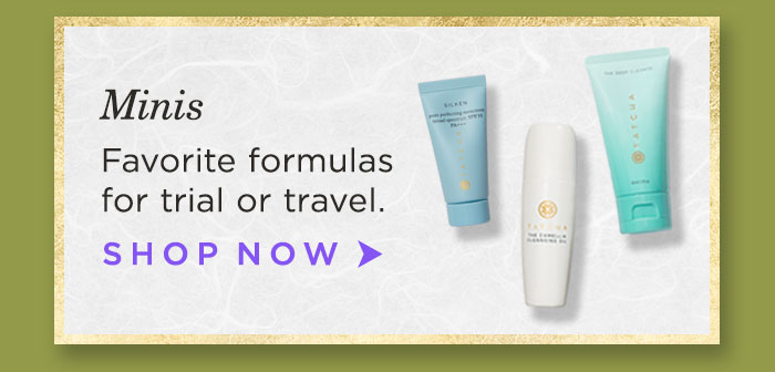 Minis: Favorite formulas for trial or travel. Shop Now >