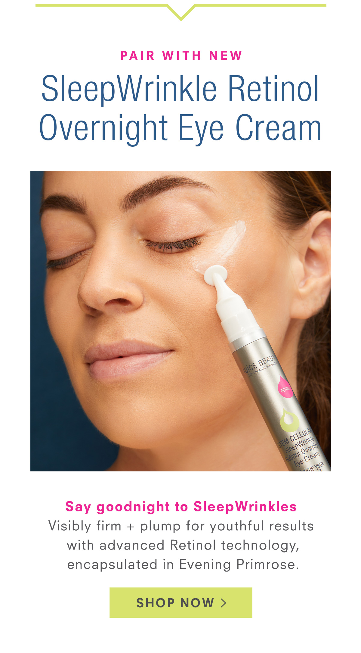 Introducting! New STEM CELLULAR SleepWrinkle Retinol Overnight Eye Cream. Shop Now >