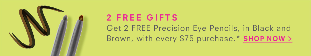 Get 2 FREE Precision Eye Pencil, in Black and Brown with every $75 purchase.* SHOP NOW >