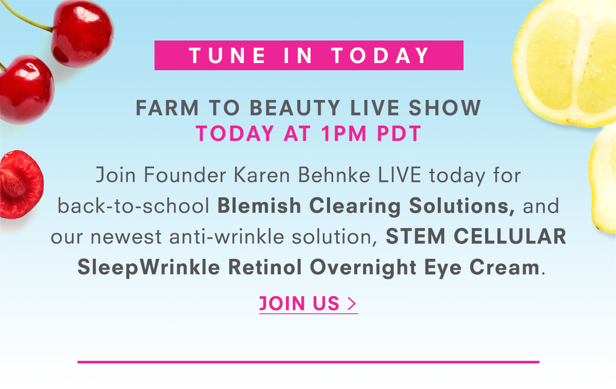 We're going live TODAY at 1 PM PDT. Join Founder Karen Behnke for back to school Blemish Clearing Solutions, and our newest anti-wrinkle solution, STEM CELLULAR SleepWrinkle Retinol Overnight Eye Cream. JOIN US >