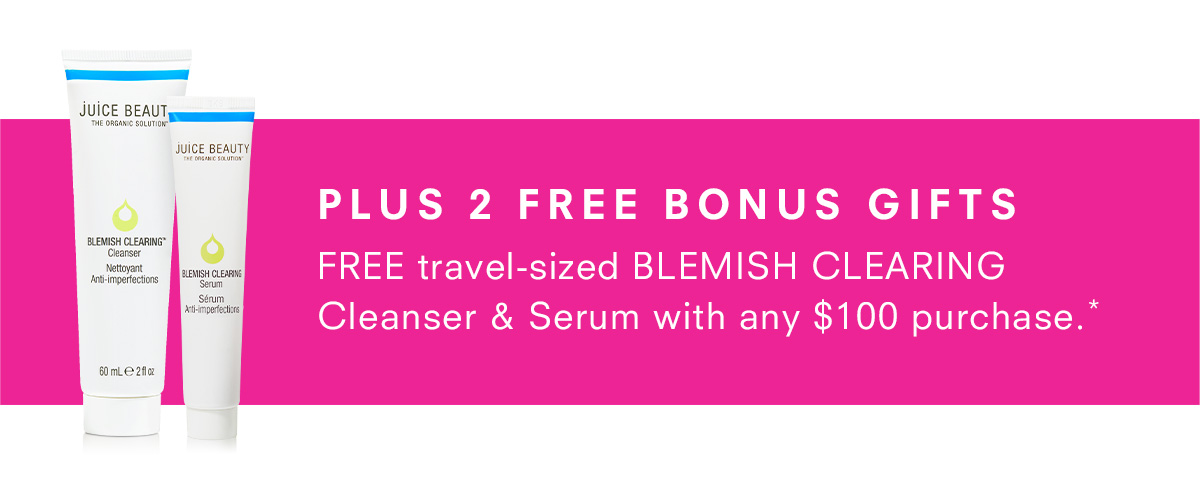 Plus Free Bonus Gifts FREE deluxe-size BLEMISH CLEARING Cleanser & Serum with any $100 purchase.*