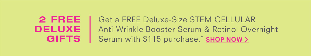 Get a FREE Deluxe-Size STEM CELLULAR Anti-Wrinkle Booster Serum & Retinol Overnight Serum with $115 purchase.* SHOP NOW >