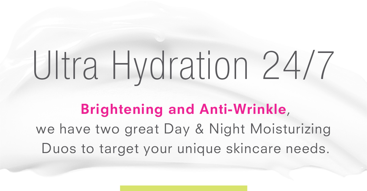 Ultra Hydration 24/7. Shop Moistuizer Day & NightDuos >