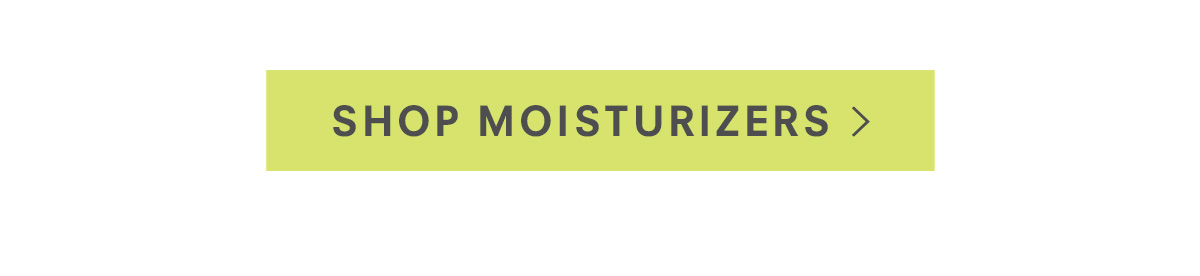 Shop Moisturizers >