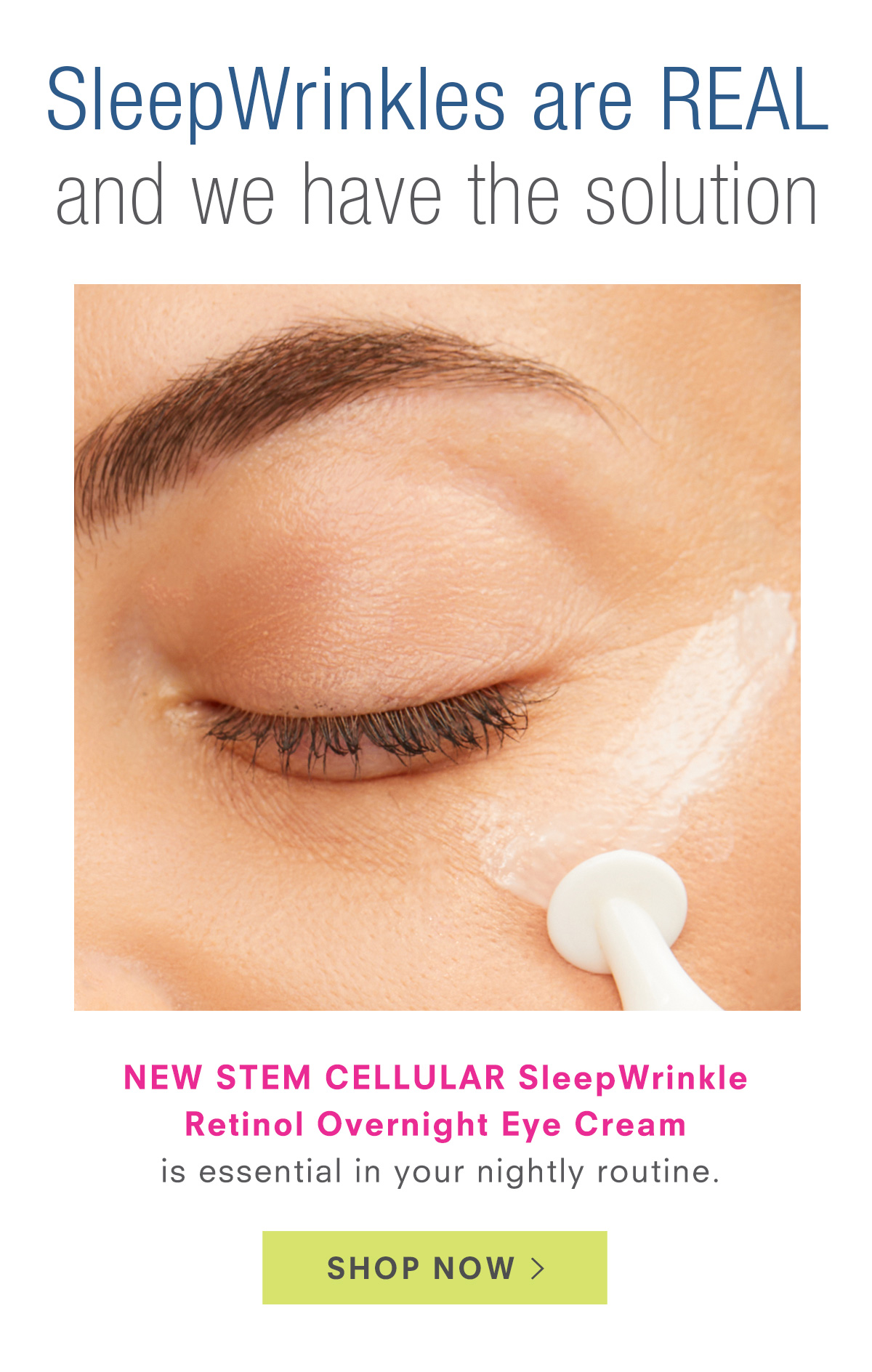 Introducting! New STEM CELLULAR SleepWrinkle Retinol Overnight Eye Cream. Shop Now >