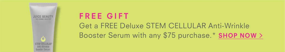 Free Gift Get a FREE Deluxe STEM CELLULAR Anti-Wrinkle Booster Serum with any $75 purchase.* SHOP NOW >