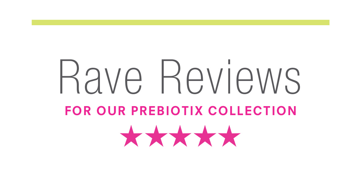 Rave Reviews for our Prebiotix collection