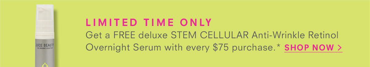 LIMITED TIME ONLY Get a FREE deluxe STEM CELLULAR Anti-Wrinkle Retinol Overnight Serum with every $75 purchase.* SHOP NOW >