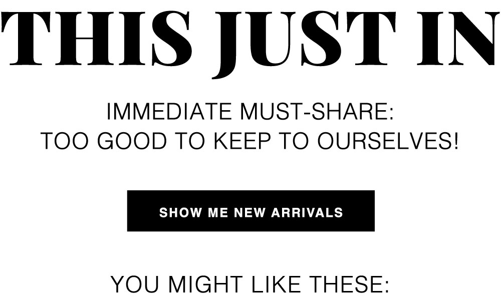 JUST DROPPED: SHOP NEW ARRIVALS YOU MIGHT LIKE