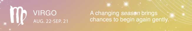 A changing season brings chances to begin again gently.