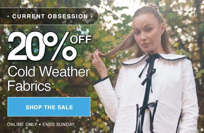 SHOP COLD WEATHER FABRICS NOW 20% OFF