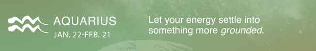 Let your energy settle into something more grounded.