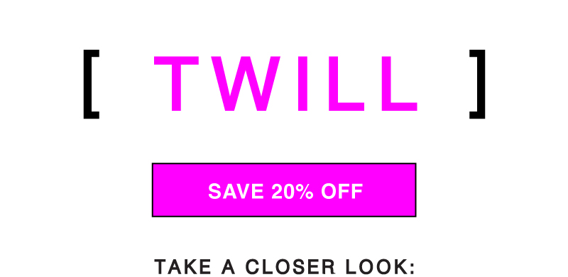 SHOP TWILL - NOW 20% OFF