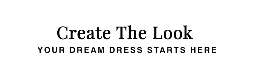 CREATE THE LOOK: YOUR DREAM DRESS STARTS HERE