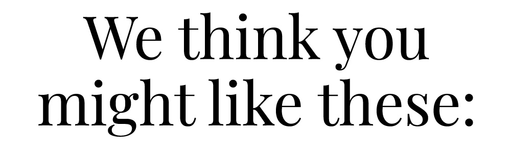 WE THINK YOU MIGHT LIKE THESE: